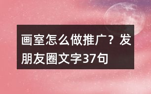 畫室怎么做推廣？發(fā)朋友圈文字37句