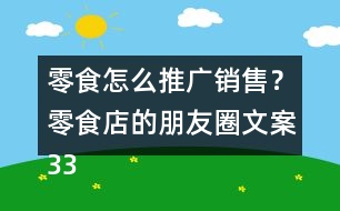 零食怎么推廣銷售？零食店的朋友圈文案33句