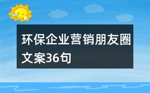 環(huán)保企業(yè)營銷朋友圈文案36句