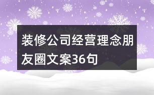 裝修公司經(jīng)營理念朋友圈文案36句