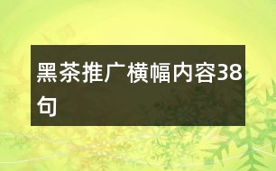 黑茶推廣橫幅內(nèi)容38句