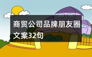 商貿(mào)公司品牌朋友圈文案32句