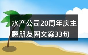 水產(chǎn)公司20周年慶主題朋友圈文案33句