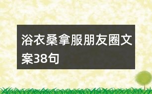 浴衣、桑拿服朋友圈文案38句