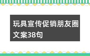 玩具宣傳促銷朋友圈文案38句