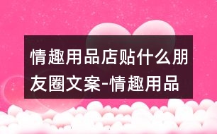 情趣用品店貼什么朋友圈文案-情趣用品店朋友圈文案32句