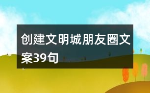 創(chuàng)建文明城朋友圈文案39句