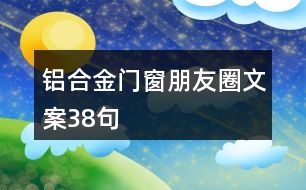 鋁合金門窗朋友圈文案38句