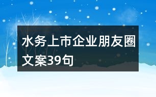 水務(wù)上市企業(yè)朋友圈文案39句