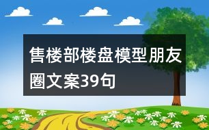 售樓部樓盤(pán)模型朋友圈文案39句