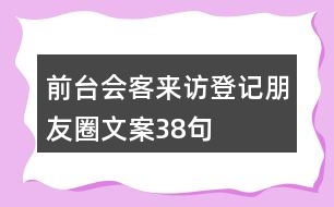 前臺(tái)會(huì)客來訪登記朋友圈文案38句