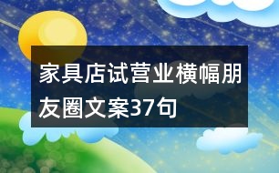 家具店試營(yíng)業(yè)橫幅朋友圈文案37句