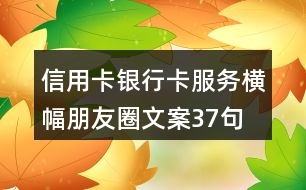 信用卡、銀行卡服務(wù)橫幅朋友圈文案37句