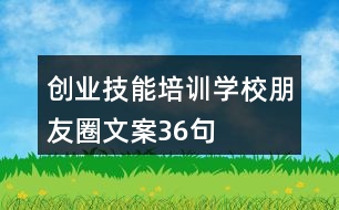 創(chuàng)業(yè)技能培訓學校朋友圈文案36句