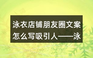 泳衣店鋪朋友圈文案怎么寫吸引人――泳衣朋友圈文案37句