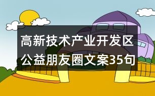 高新技術產業(yè)開發(fā)區(qū)公益朋友圈文案35句