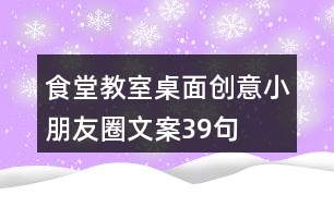 食堂、教室桌面創(chuàng)意小朋友圈文案39句