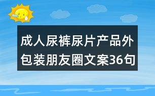 成人尿褲尿片產品外包裝朋友圈文案36句