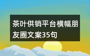 茶葉供銷平臺橫幅朋友圈文案35句