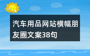 汽車用品網(wǎng)站橫幅朋友圈文案38句