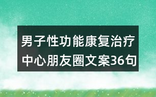 男子性功能康復治療中心朋友圈文案36句