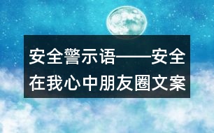 安全警示語――安全在我心中朋友圈文案39句