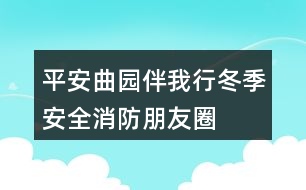 “平安曲園伴我行”冬季安全消防朋友圈文案33句