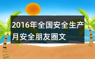 2016年全國(guó)“安全生產(chǎn)月”安全朋友圈文案39句