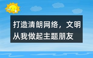 “打造清朗網(wǎng)絡(luò)，文明從我做起”主題朋友圈文案39句