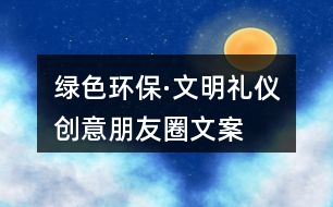 “綠色環(huán)?！の拿鞫Y儀”創(chuàng)意朋友圈文案38句