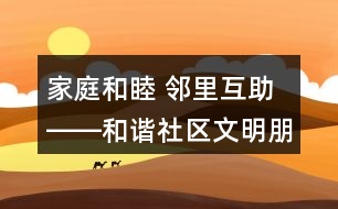 家庭和睦 鄰里互助――和諧社區(qū)文明朋友圈文案39句