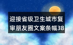 迎接省級衛(wèi)生城市復(fù)審朋友圈文案條幅38句