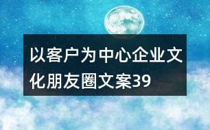 “以客戶(hù)為中心”企業(yè)文化朋友圈文案39句