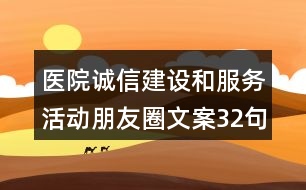 醫(yī)院誠信建設(shè)和服務(wù)活動朋友圈文案32句