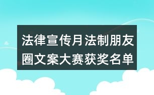 法律宣傳月法制朋友圈文案大賽獲獎(jiǎng)名單出爐35句