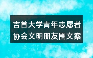 吉首大學青年志愿者協(xié)會文明朋友圈文案38句