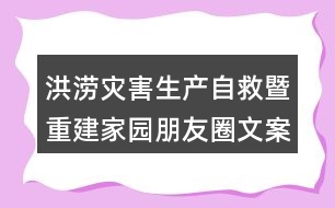 洪澇災(zāi)害生產(chǎn)自救暨重建家園朋友圈文案35句