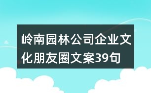 嶺南園林公司企業(yè)文化朋友圈文案39句