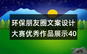 環(huán)保朋友圈文案設(shè)計(jì)大賽優(yōu)秀作品展示40句