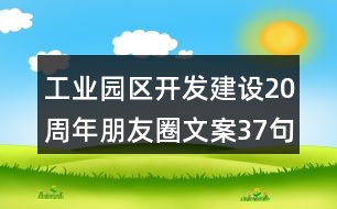 工業(yè)園區(qū)開(kāi)發(fā)建設(shè)20周年朋友圈文案37句