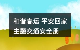 “和諧春運(yùn) 平安回家”主題交通安全朋友圈文案38句