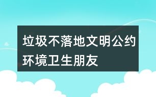 “垃圾不落地”文明公約、環(huán)境衛(wèi)生朋友圈文案40句