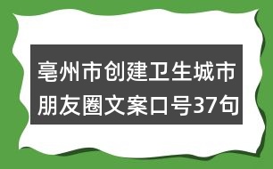 亳州市創(chuàng)建衛(wèi)生城市朋友圈文案口號(hào)37句