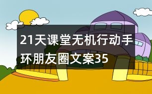 “21天課堂無(wú)機(jī)行動(dòng)”手環(huán)朋友圈文案35句