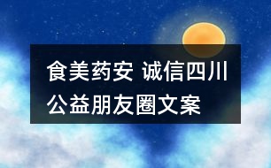 “食美藥安 誠(chéng)信四川”公益朋友圈文案口號(hào)32句