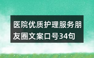 醫(yī)院優(yōu)質(zhì)護(hù)理服務(wù)朋友圈文案口號34句