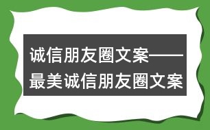 誠信朋友圈文案――最美誠信朋友圈文案40句