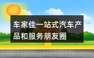 “車家佳”一站式汽車產(chǎn)品和服務(wù)朋友圈文案35句