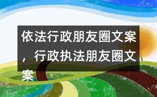 依法行政朋友圈文案，行政執(zhí)法朋友圈文案39句