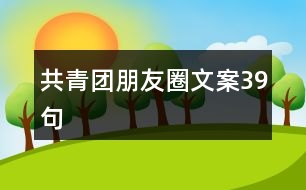 共青團(tuán)朋友圈文案39句